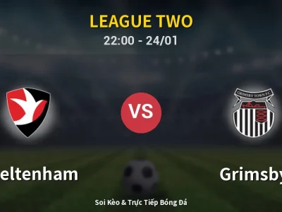 Soi Kèo Cheltenham vs Grimsby – 22:00 24/01 | Nhận Định, Dự Đoán Tỷ Số